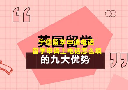 宁德留学申请电话 留学申请上电话怎么填
